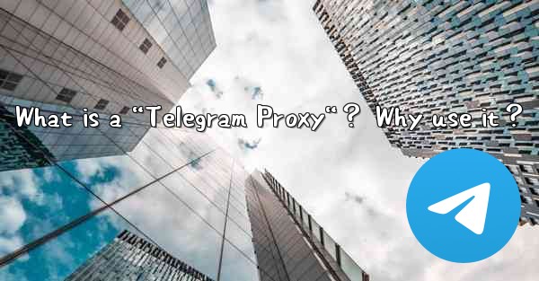 What is a “Telegram Proxy“？ Why use it？