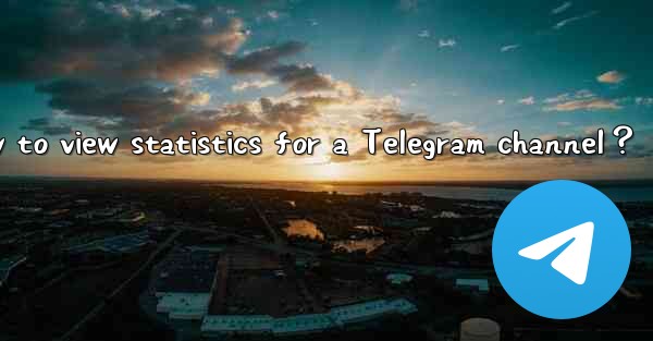 How to view statistics for a Telegram channel？