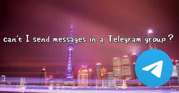 Why can't I send messages in a Telegram group？