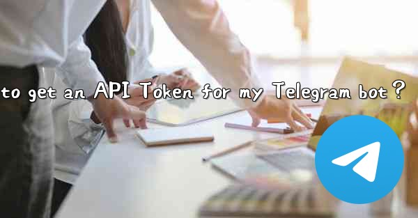 How to get an API Token for my Telegram bot？
