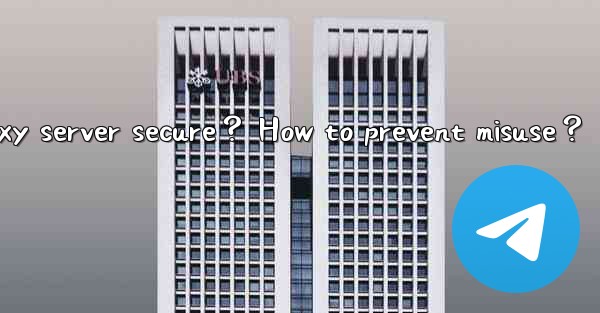 Is a self-hosted Telegram proxy server secure？ How to prevent misuse？