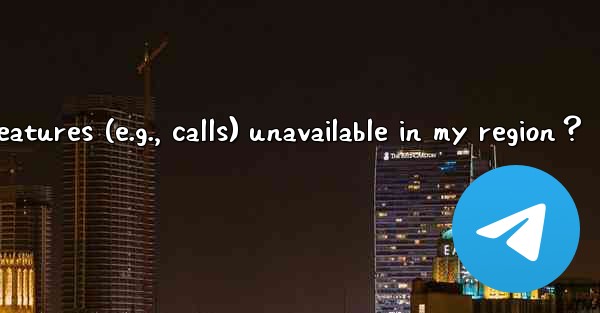 Why are some Telegram features (e.g., calls) unavailable in my region？