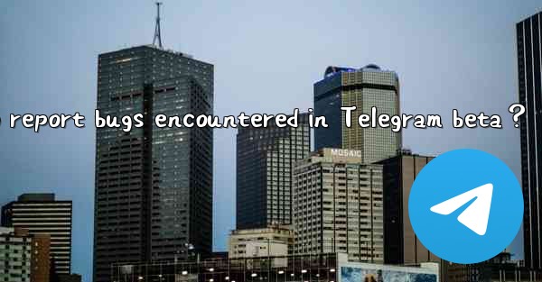 How to report bugs encountered in Telegram beta？