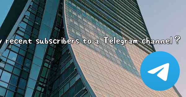 How to view recent subscribers to a Telegram channel？