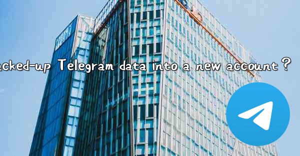 How to import backed-up Telegram data into a new account？