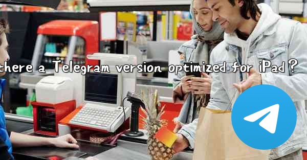 Is there a Telegram version optimized for iPad？