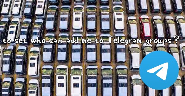 How to set who can add me to Telegram groups？