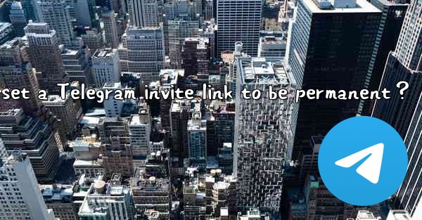 How to set a Telegram invite link to be permanent？