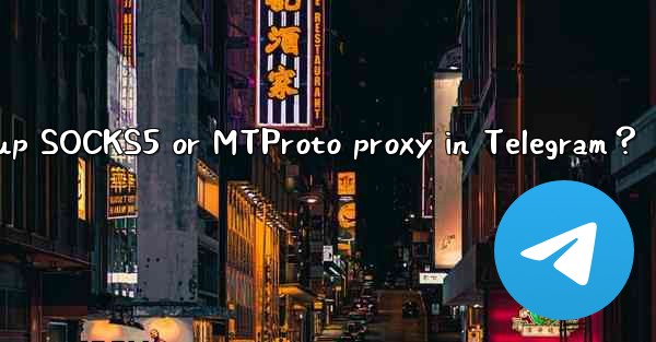 How to set up SOCKS5 or MTProto proxy in Telegram？