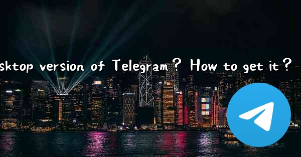 Is there a desktop version of Telegram？ How to get it？