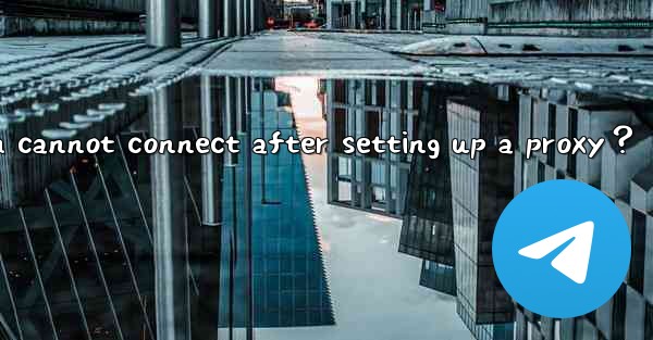 What to do if Telegram cannot connect after setting up a proxy？