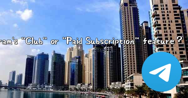 What is Telegram's “Club“ or “Paid Subscription“ feature？