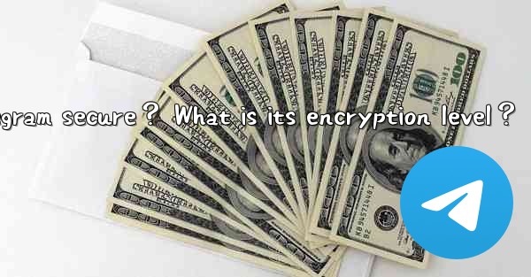 Is Telegram secure？ What is its encryption level？