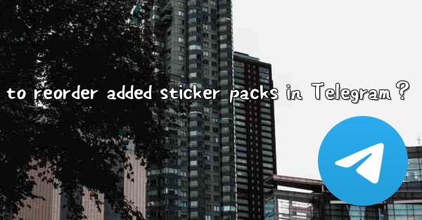 How to reorder added sticker packs in Telegram？