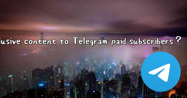 How to provide exclusive content to Telegram paid subscriber