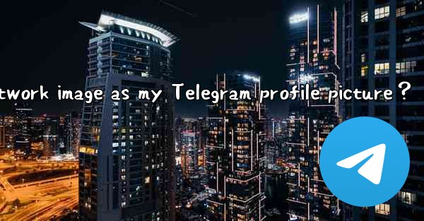<b>Can I use a network image as my Telegram profile picture？</b>