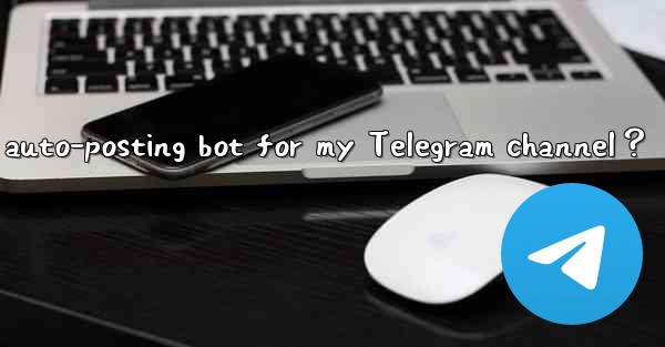 How to set up an auto-posting bot for my Telegram channel？