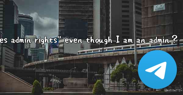 What to do if Telegram says “This action requires admin rights“ even though I am an admin？