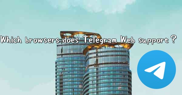 Which browsers does Telegram Web support？