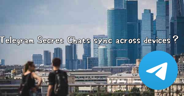 Why can't Telegram Secret Chats sync across devices？
