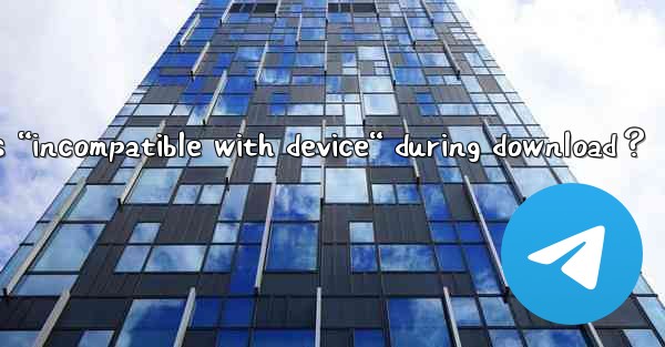 What to do if Telegram shows “incompatible with device“ during download？