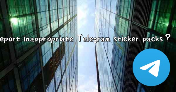 How to report inappropriate Telegram sticker packs？
