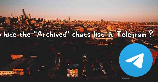 How to hide the “Archived“ chats list in Telegram？