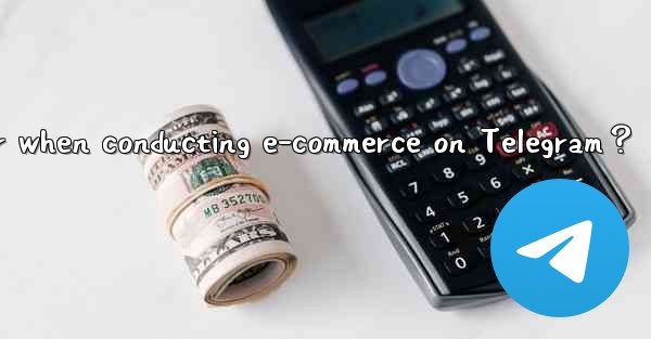 What should I consider when conducting e-commerce on Telegram？